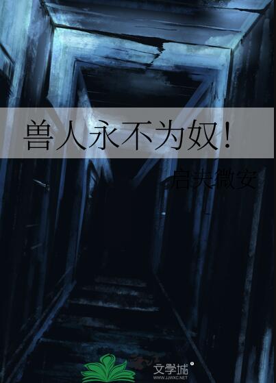 獸人永不為奴！(啟夫微安)全文免費閱讀最新章節 - 178小說網